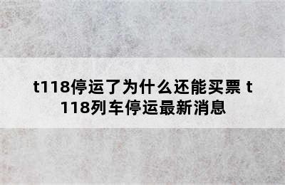 t118停运了为什么还能买票 t118列车停运最新消息